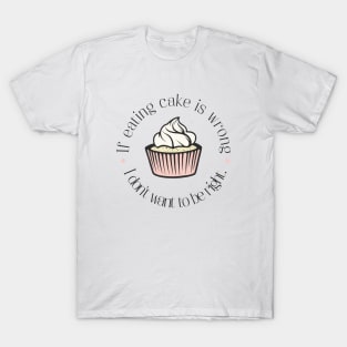 If eating cake is wrong, I don't want to be right. T-Shirt